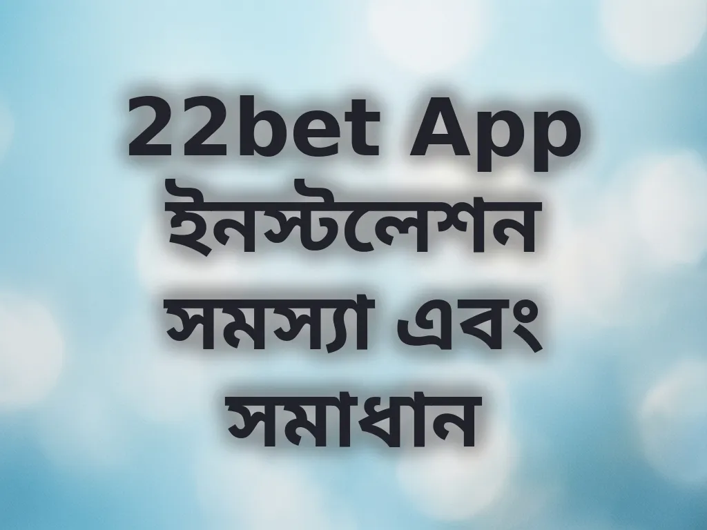 22bet App ইনস্টলেশন সমস্যা এবং সমাধান