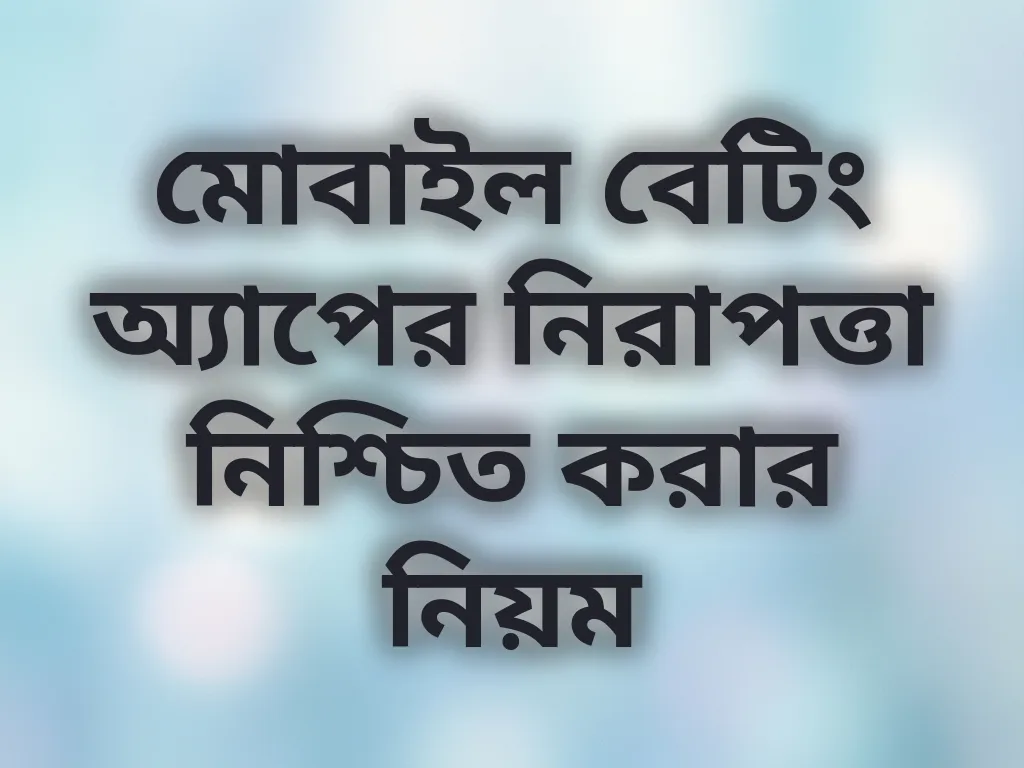 মোবাইল বেটিং অ্যাপের নিরাপত্তা নিশ্চিত করার নিয়ম